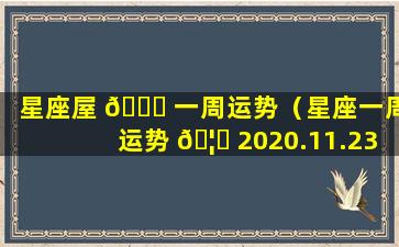 星座屋 🐕 一周运势（星座一周运势 🦈 2020.11.23-11.29）